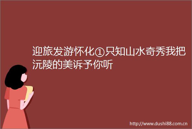 迎旅发游怀化①只知山水奇秀我把沅陵的美诉予你听