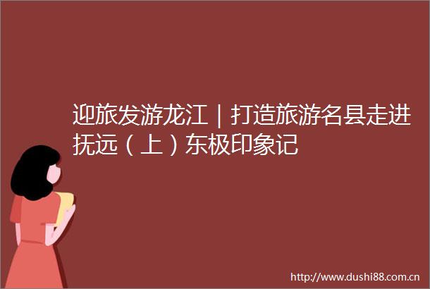 迎旅发游龙江｜打造旅游名县走进抚远（上）东极印象记