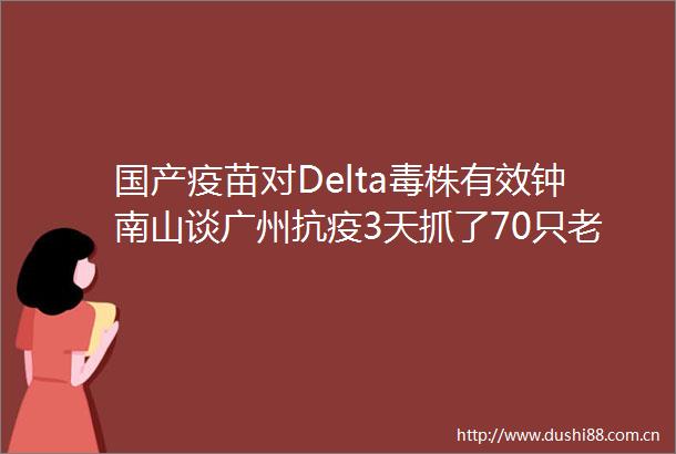 国产疫苗对Delta毒株有效钟南山谈广州抗疫3天抓了70只老鼠
