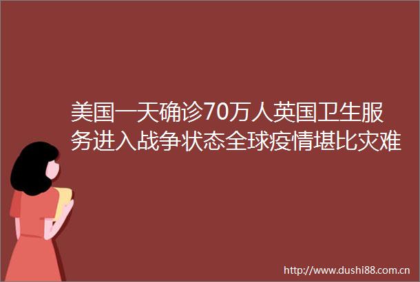 美国一天确诊70万人英国卫生服务进入战争状态全球疫情堪比灾难片