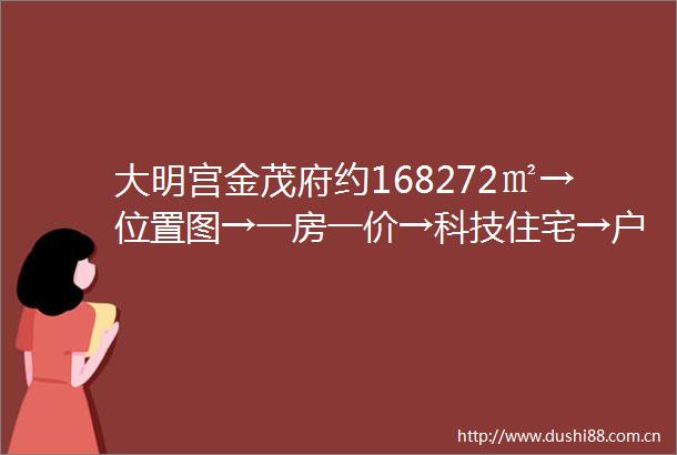 大明宫金茂府约168272㎡→位置图→一房一价→科技住宅→户型展示