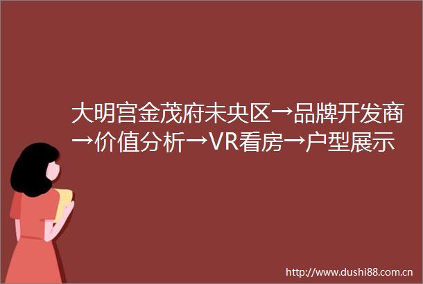 大明宫金茂府未央区→品牌开发商→价值分析→VR看房→户型展示