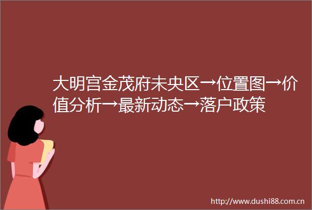大明宫金茂府未央区→位置图→价值分析→最新动态→落户政策