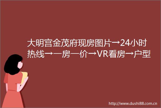 大明宫金茂府现房图片→24小时热线→一房一价→VR看房→户型展示