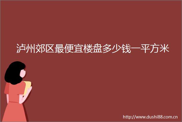 泸州郊区最便宜楼盘多少钱一平方米