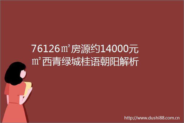 76126㎡房源约14000元㎡西青绿城桂语朝阳解析
