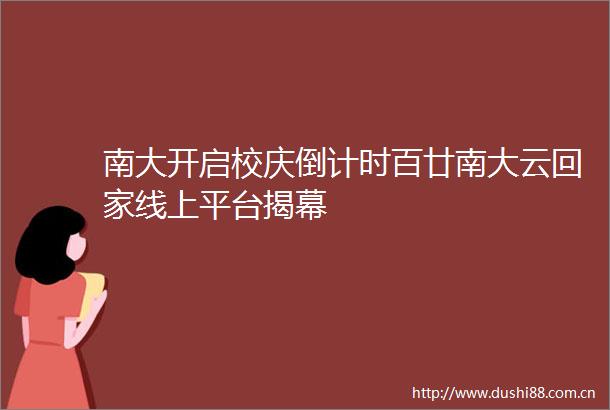 南大开启校庆倒计时百廿南大云回家线上平台揭幕