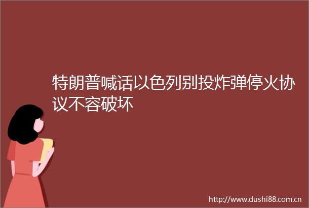 特朗普喊话以色列别投停火协议不容破坏