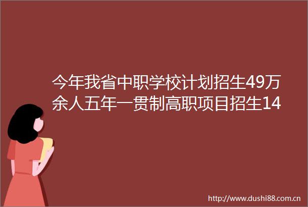 今年我省中职学校计划招生49万余人五年一贯制高职项目招生1450人