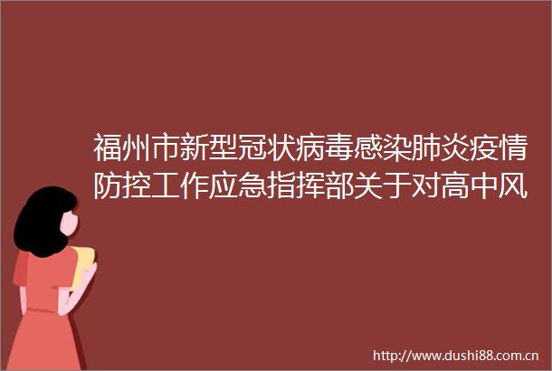 福州市新型冠状病毒感染肺炎疫情防控工作应急指挥部关于对高中风险地区入（返）榕人员健康管理的通告（第228期）