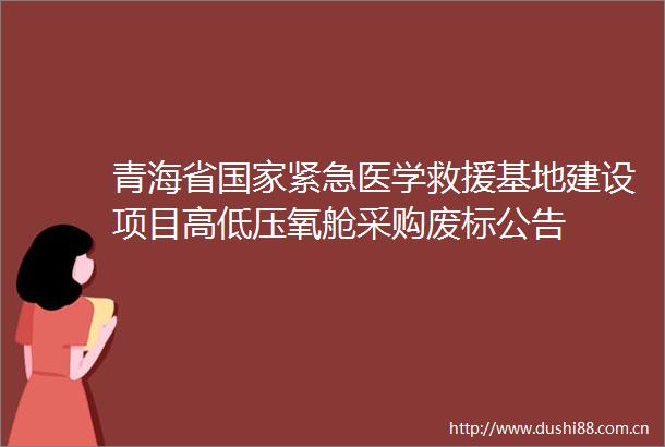 青海省紧急医学救援基地建设项目高低压氧舱采购废标公告