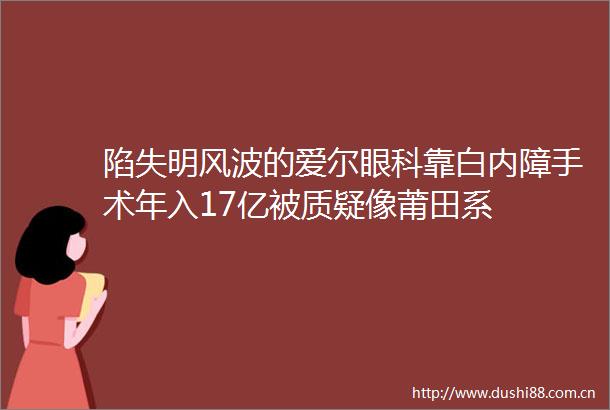 陷失明风波的爱尔眼科靠白内障手术年入17亿被质疑像莆田系