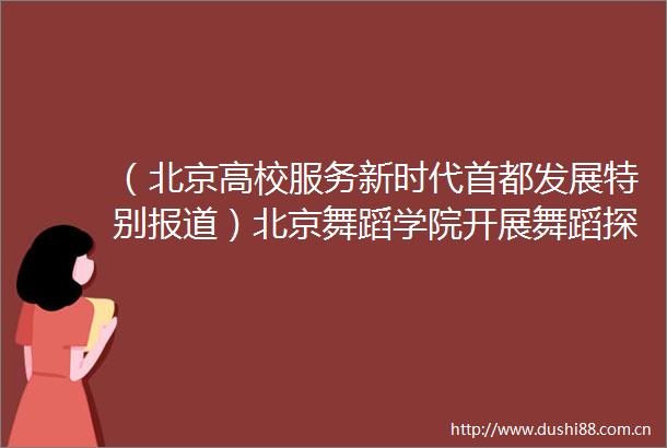 （北京高校服务新时代首都发展特别报道）北京舞蹈学院开展舞蹈探索拓展公共文化服务供给