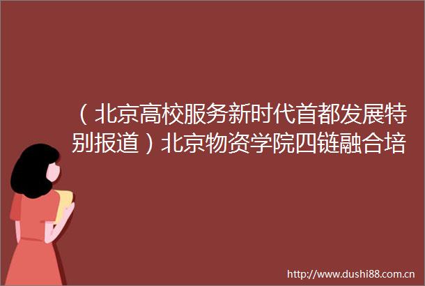 （北京高校服务新时代首都发展特别报道）北京物资学院四链融合培育现代物流新质生产力