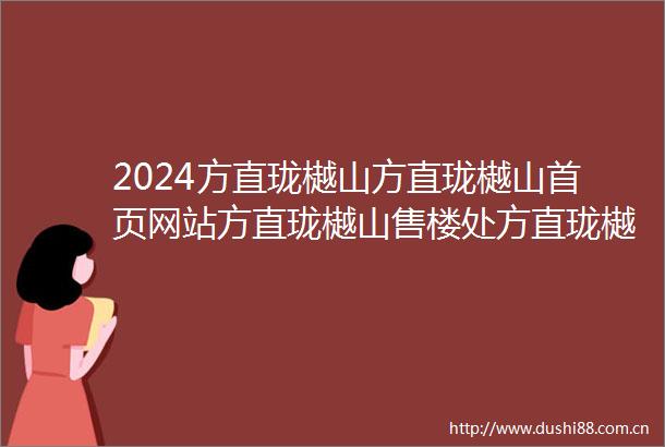 2024方直珑樾山方直珑樾山首页网站方直珑樾山售楼处方直珑樾山楼盘详情