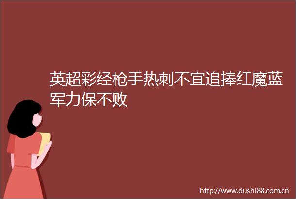 英超彩经手热刺不宜追捧红魔蓝军力保不败