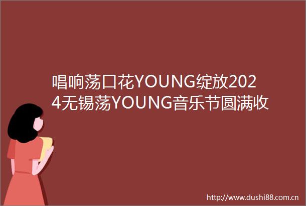 唱响荡口花YOUNG绽放2024无锡荡YOUNG音乐节圆满收官