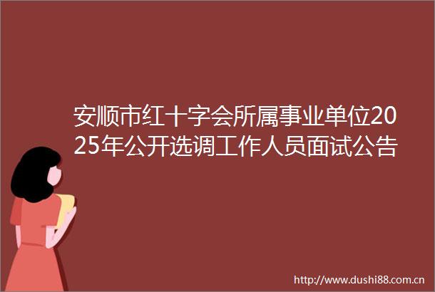 安顺市红十字会所属事业单位2025年公开选调工作人员面试公告