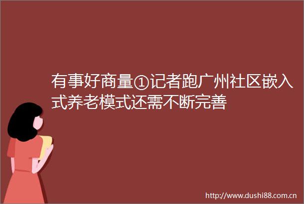 有事好商量①记者跑广州社区嵌入式养老模式还需不断完善