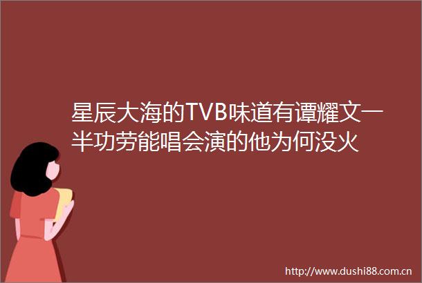 星辰大海的TVB味道有谭耀文一半功劳能唱会演的他为何没火