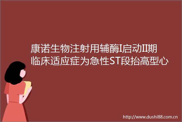 康诺生物注射用辅酶I启动II期临床适应症为急性ST段抬高型心肌梗死后心力衰竭