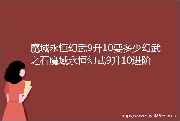 魔域永恒幻武9升10要多少幻武之石魔域永恒幻武9升10进阶