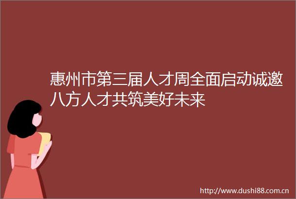 惠州市第三届人才周全面启动诚邀八方人才共筑美好未来