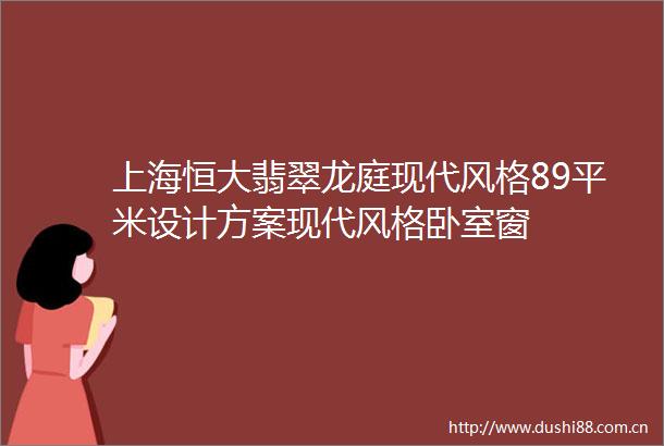 上海恒大翡翠龙庭现代风格89平米设计方案现代风格卧室窗