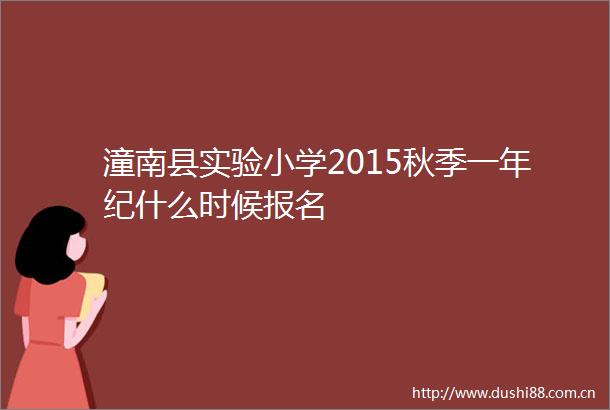 潼南县实验小学2015秋季一年纪什么时候报名