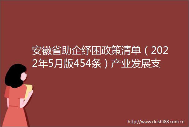 安徽省助企纾困政策清单（2022年5月版454条）产业发展支持政策（67条）