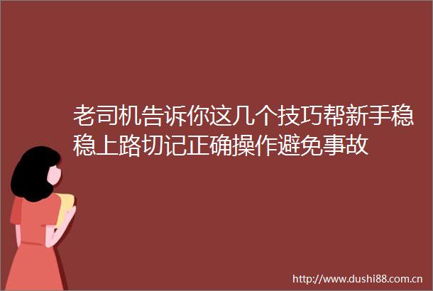 老司机告诉你这几个技巧帮新手稳稳上路切记正确操作避免事故