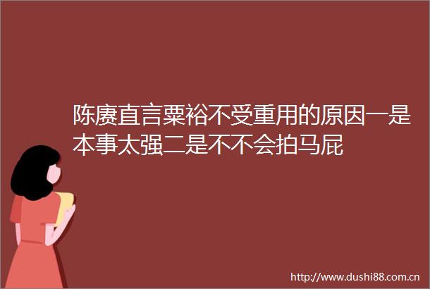 陈赓直言粟裕不受重用的原因一是本事太强二是不不会拍马屁