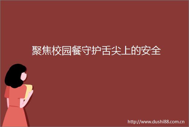 聚焦校园餐守护舌尖上的安全