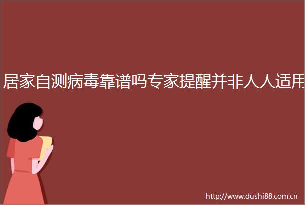 居家自测病毒靠谱吗专家提醒并非人人适用