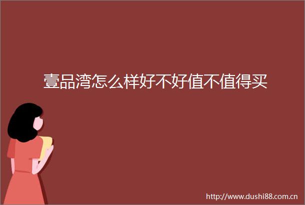 壹品湾怎么样好不好值不值得买