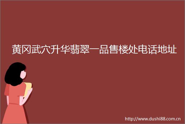黄冈武穴升华翡翠一品售楼处电话地址