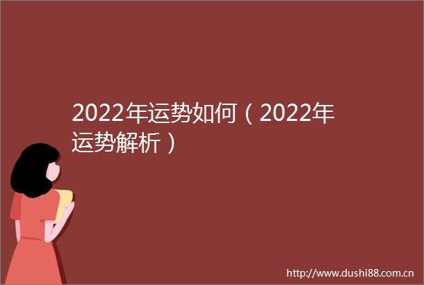 2022年运势如何（2022年运势解析）
