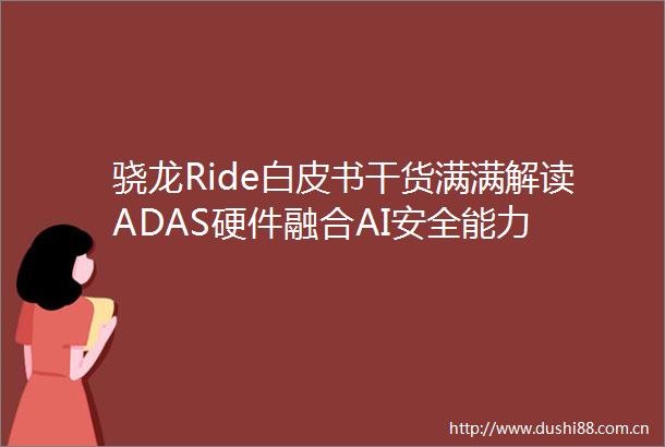 骁龙Ride白皮书干货满满解读ADAS硬件融合AI安全能力