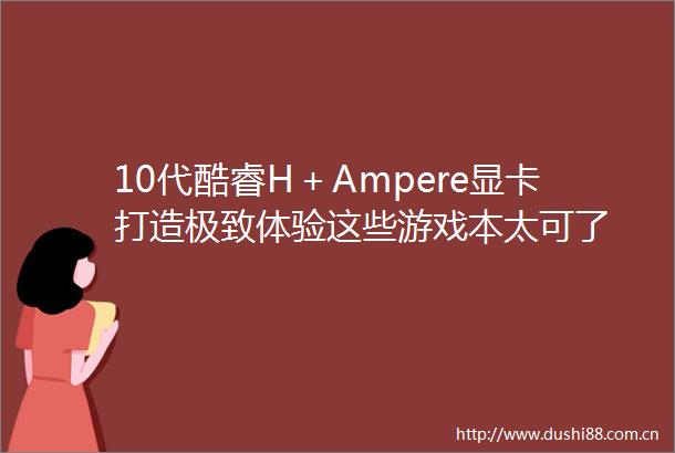 10代酷睿H＋Ampere显卡打造极致体验这些游戏本太可了