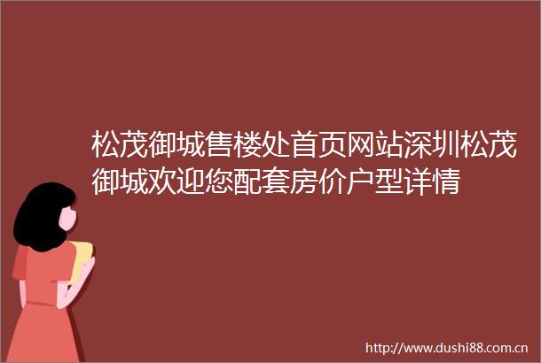 松茂御城售楼处首页网站深圳松茂御城欢迎您配套房价户型详情