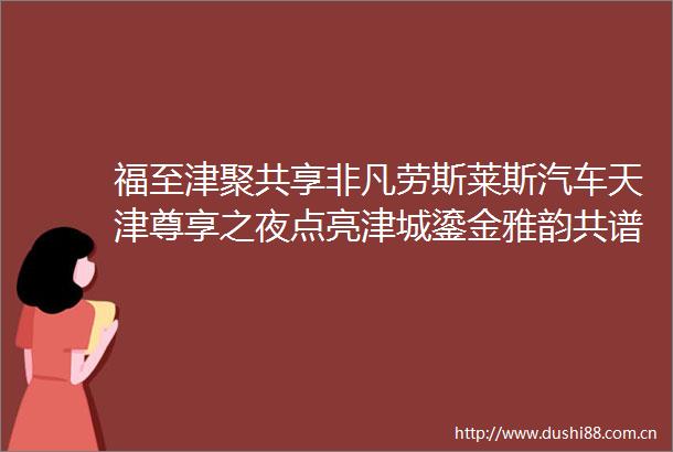 福至津聚共享非凡劳斯莱斯汽车天津尊享之夜点亮津城鎏金雅韵共谱华章