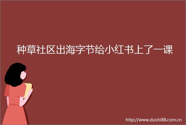 种草社区出海字节给小红书上了一课