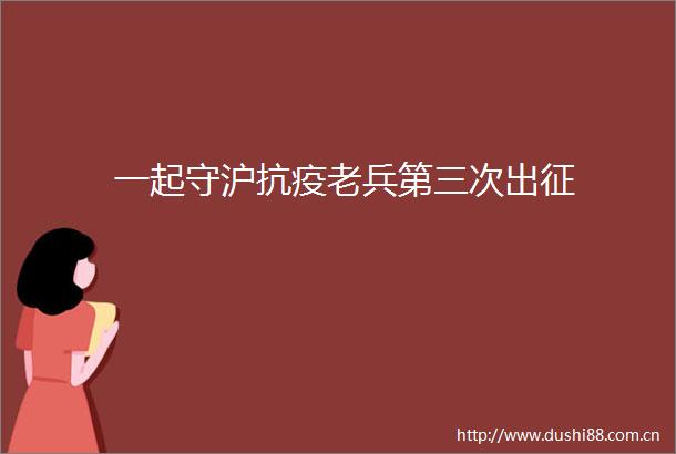 一起守沪抗疫老兵第三次出征
