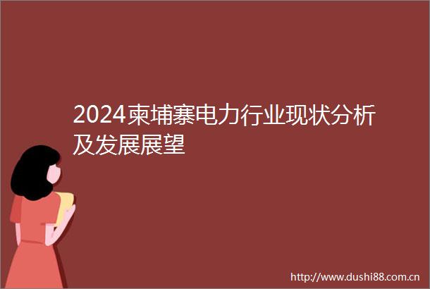 2024柬埔寨电力行业现状分析及发展展望