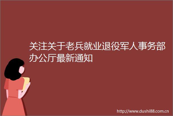 关注关于老兵就业退役军人事务部办公厅最新通知