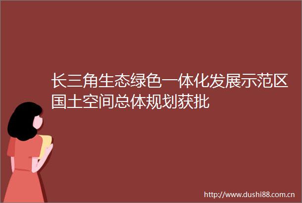 长三角生态绿色一体化发展示范区国土空间总体规划获批