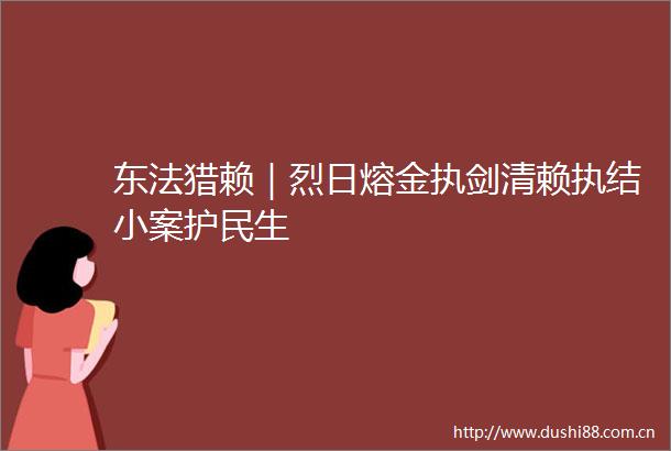 东法猎赖｜烈日熔金执剑清赖执结小案护民生