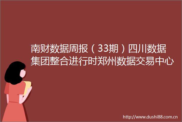 南财数据周报（33期）四川数据集团整合进行时郑州数据交易中心即将重组