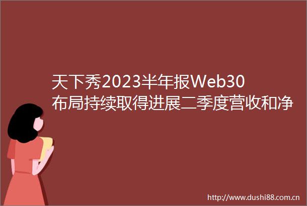 天下秀2023半年报Web30布局持续取得进展二季度营收和净利环比增长