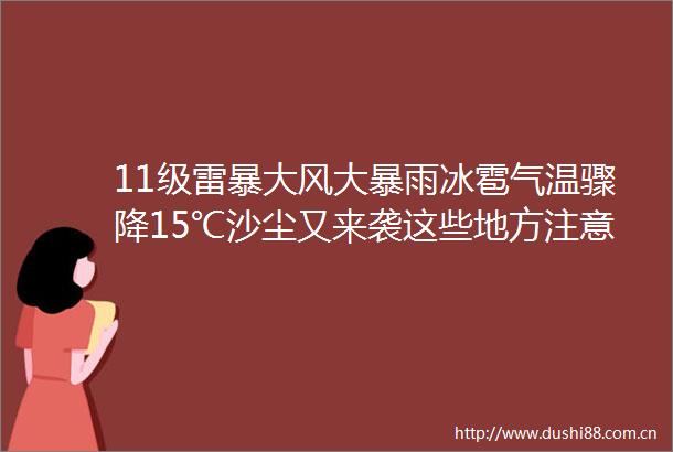 11级雷暴大风大暴雨冰雹气温骤降15℃沙尘又来袭这些地方注意